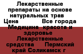 Лекарственные препараты на основе натуральных трав. › Цена ­ 3 600 - Все города Медицина, красота и здоровье » Лекарственные средства   . Пермский край,Соликамск г.
